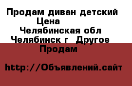  Продам диван детский › Цена ­ 4 500 - Челябинская обл., Челябинск г. Другое » Продам   